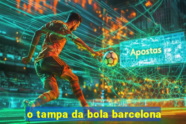 o tampa da bola barcelona